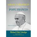 Israel's Prophets and the Prophetic Effect of Pope Francis: A Pastoral Companion