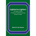 Lighted to Lighten: the Hope of India A Study of Conditions among Women in India