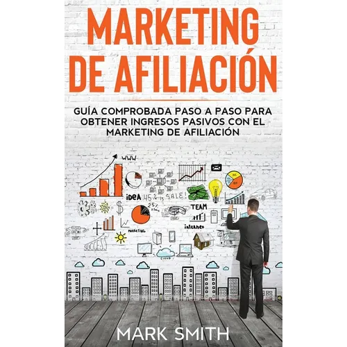 Marketing de Afiliación: Guía Comprobada Paso a Paso para Obtener Ingresos Pasivos con el Marketing de Afiliación (Affiliate Marketing Spanish Version