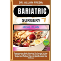 Bariatric Surgery Meal Plan: Comprehensive Guide Unlocking The Secrets To Post-Bariatric Surgery Success, Nourishing Meal Plans, Recipes And Practi