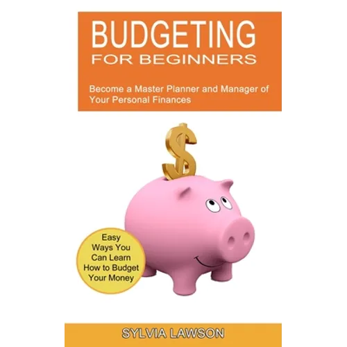 Budgeting for Beginners: Become a Master Planner and Manager of Your Personal Finances (Easy Ways You Can Learn How to Budget Your Money)