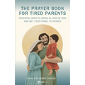 A Prayer Book for Tired Parents: Practical Ways to Grow in Love of God and Get Your Family to Heaven