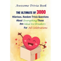 Awesome Trivia Book: The Ultimate Of 3000 Hilarious, Random Trivia Questions About Everything Those Are Ideal Ice-breakers For All Celebrations