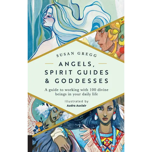 Angels, Spirit Guides & Goddesses: A Guide to Working with 100 Divine Beings in Your Daily Life