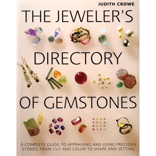The Jeweler's Directory of Gemstones: A Complete Guide to Appraising and Using Precious Stones from Cut and Color to Shape and Settings