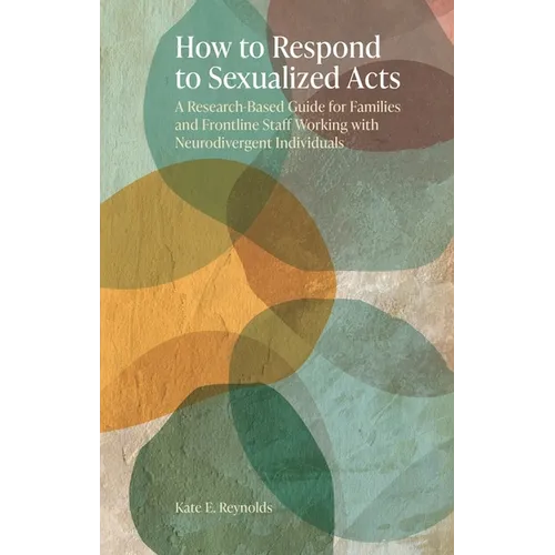 How to Respond to Sexualized Acts: A Research-Based Guide for Families and Frontline Staff Working with Neurodivergent Individuals