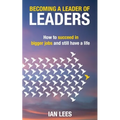 Becoming a Leader of Leaders: How to Succeed in Bigger Jobs and Still Have a Life