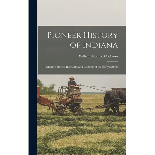 Pioneer History of Indiana: Including Stories, Incidents, and Customs of the Early Settlers