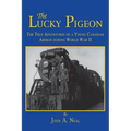 The Lucky Pigeon: The True Adventures of a Young Canadian Airman During World War 2