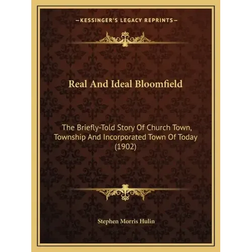 Real And Ideal Bloomfield: The Briefly-Told Story Of Church Town, Township And Incorporated Town Of Today (1902)