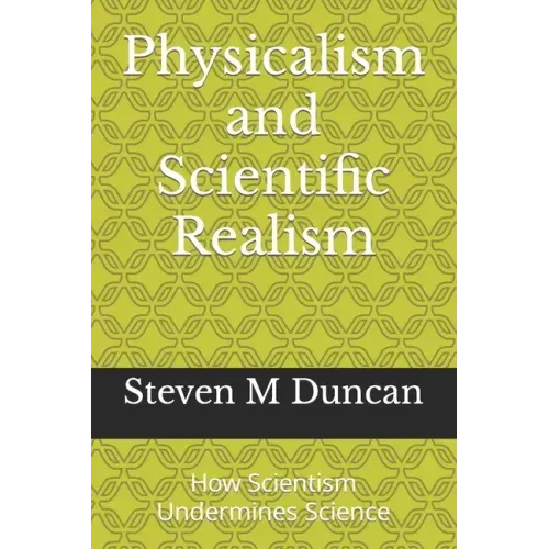 Physicalism and Scientific Realism: How Scientism Undermines Science
