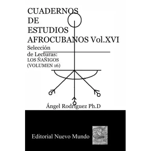 CUADERNOS DE ESTUDIOS AFROCUBANOS. Volumen XVI. Selección de Lecturas. LOS ÑAÑIGOS: Cuadernos de Estudios Afrocubanos