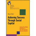 Achieving Success Through Social Capital: Tapping the Hidden Resources in Your Personal and Business Networks