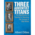 Three Adventist Titans: The Significance of Heeding or Rejecting the Counsel of Ellen White