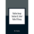 Fabulae Aesopi Selectae Or, Select Fables Of Aesop: More Literal Than Any Yet Extant, Designed For The Readier Instruction Of Beginners In The Latin T