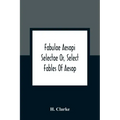 Fabulae Aesopi Selectae Or, Select Fables Of Aesop: More Literal Than Any Yet Extant, Designed For The Readier Instruction Of Beginners In The Latin T