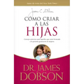 Cómo Criar a Las Hijas: Consejos Prácticos Para Aquellos Que Están Formando a la Próxima Generación de Mujeres = Bringing Up Girls