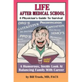 Life After Medical School - A Physician's Guide To Survival: A Humorous, Inside Look At Balancing Family With Career