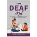 That Deaf Kid: The Ultimate Guide for Parents of Deaf and Hard of Hearing Children