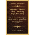 Biography Of Robert Finley, Of Basking Ridge, New Jersey: With An Account Of His Agency As The Author Of The American Colonization Society (1857)
