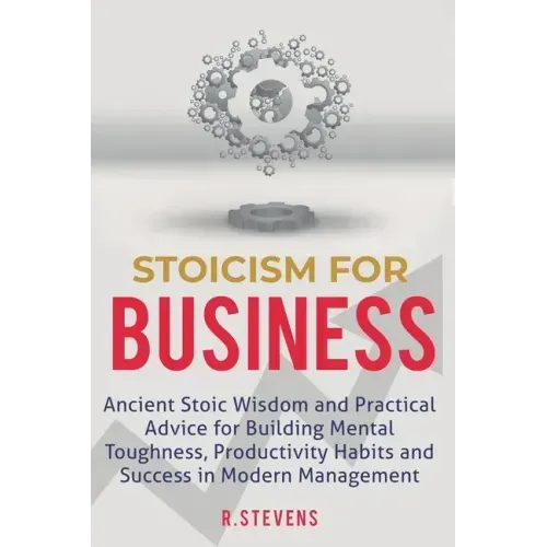 Stoicism for Business: Ancient stoic wisdom and practical advice for building mental toughness, productivity habits and success in modern management!