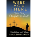 Were You There When They Crucified Our Lord?: Meditations on Calvary
