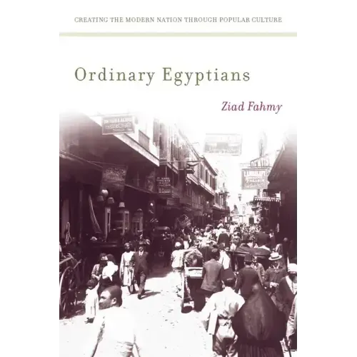 Ordinary Egyptians: Creating the Modern Nation Through Popular Culture