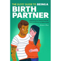 The Guys' Guide to Being a Birth Partner: Everything You Need to Plan for Birth and Bring Your Baby Home