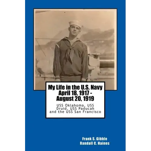 My Life in the U.S. Navy April 18, 1917 - August 20, 1919: USS Oklahoma, USS Druid, USS Paducah and the USS San Francisco