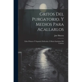 Gritos Del Purgatorio, Y Medios Para Acallarlos: Libro Primero Y Segundo Dedicados Á Maria Santisima Del Carmen