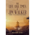 The Life and Times of Jim Walker: Cowboy, Texas Ranger and Solider