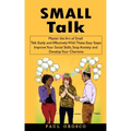 Small Talk: Master the Art of Small Talk Easily and Effectively With These Easy Steps (Improve Your Social Skills, Stop Anxiety an