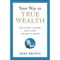 Your Way to True Wealth: How to Make It Happen, Make It Last, and Make It Matter