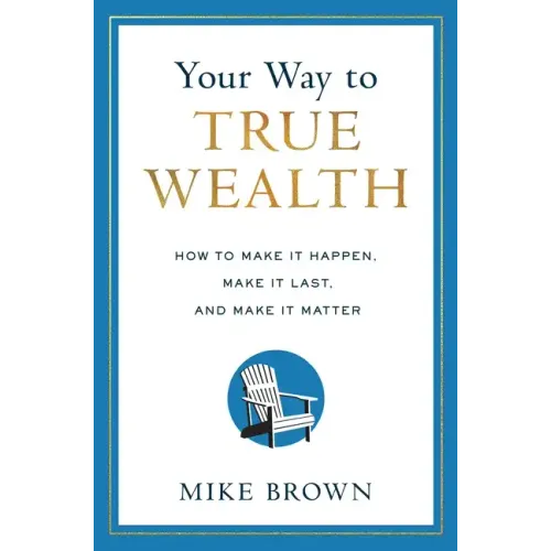 Your Way to True Wealth: How to Make It Happen, Make It Last, and Make It Matter