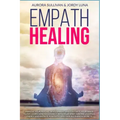 Empath Healing: Become a Healer and stop absorbing Negative Energy. Learn how to Raise your Vibration by developing Abilities and Skil