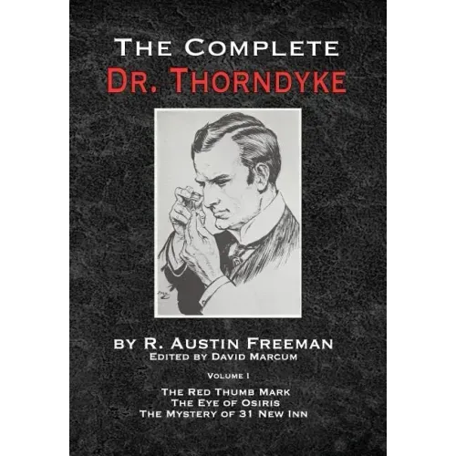 The Complete Dr.Thorndyke - Volume 1: The Red Thumb Mark, The Eye of Osiris and The Mystery of 31 New Inn