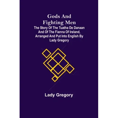 Gods and Fighting Men; The story of the Tuatha de Danaan and of the Fianna of Ireland, arranged and put into English by Lady Gregory