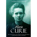 Marie Curie: The Life and Legacy of the Legendary Scientist Who Became the First Woman to Win a Nobel Prize