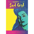 Too Happy To Be Sad Girl: Surviving Sadness, Ditching Anxiety and Learning to Thrive