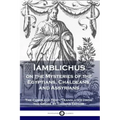 Iamblichus on the Mysteries of the Egyptians, Chaldeans, and Assyrians: The Complete Text