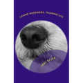 Canine Nosework: Training Log: Improve your teamwork and fun with your dog by taking notes about your nosework