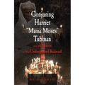 Conjuring Harriet Mama Moses Tubman and the Spirits of the Underground Railroad