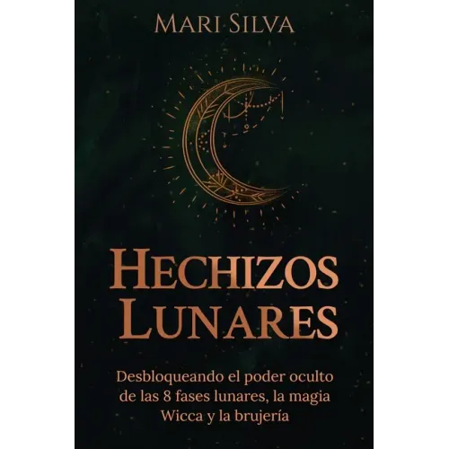 Hechizos lunares: Desbloqueando el poder oculto de las 8 fases lunares, la magia Wicca y la brujería