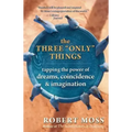 The Three Only Things: Tapping the Power of Dreams, Coincidence, and Imagination