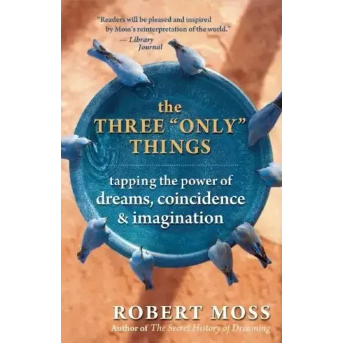 The Three Only Things: Tapping the Power of Dreams, Coincidence, and Imagination