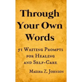 Through Your Own Words: 51 Writing Prompts for Healing and Self-Care