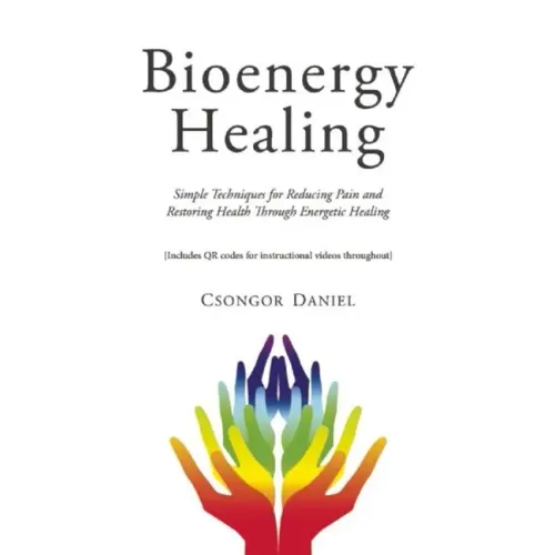 Bioenergy Healing: Simple Techniques for Reducing Pain and Restoring Health Through Energetic Healing