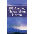 101 Amazing Things About Heaven: Discover the Surprising Truth About Heaven and How You Can Get There