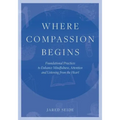 Where Compassion Begins: Foundational Practices to Enhance Mindfulness, Attention and Listening from the Heart