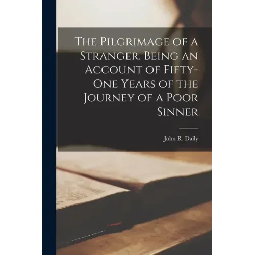 The Pilgrimage of a Stranger. Being an Account of Fifty-one Years of the Journey of a Poor Sinner